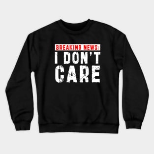 BREAKING NEWS: I Don't Care - Funny sarcastic design Crewneck Sweatshirt